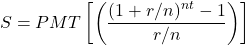 \[ S = PMT \left[ \left( \frac{(1 + r/n)^{nt} - 1}{r/n} \right) \right] \]